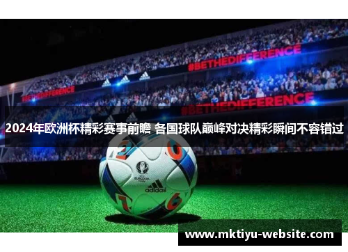 2024年欧洲杯精彩赛事前瞻 各国球队巅峰对决精彩瞬间不容错过