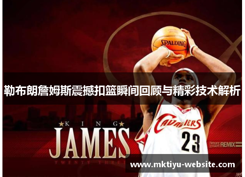勒布朗詹姆斯震撼扣篮瞬间回顾与精彩技术解析
