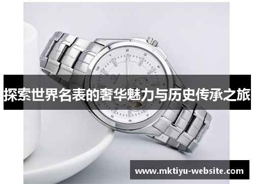 探索世界名表的奢华魅力与历史传承之旅