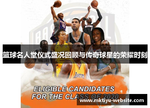 篮球名人堂仪式盛况回顾与传奇球星的荣耀时刻