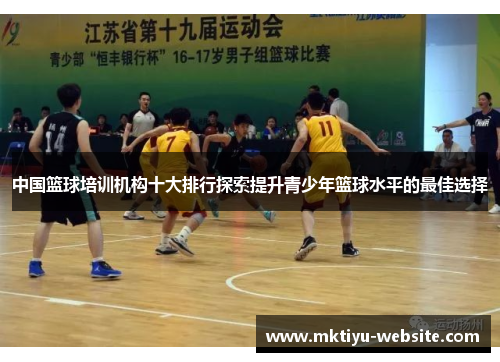 中国篮球培训机构十大排行探索提升青少年篮球水平的最佳选择