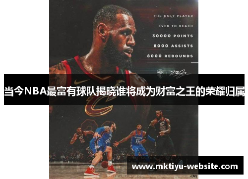 当今NBA最富有球队揭晓谁将成为财富之王的荣耀归属