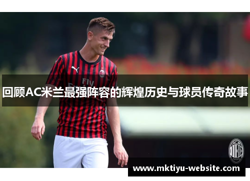 回顾AC米兰最强阵容的辉煌历史与球员传奇故事
