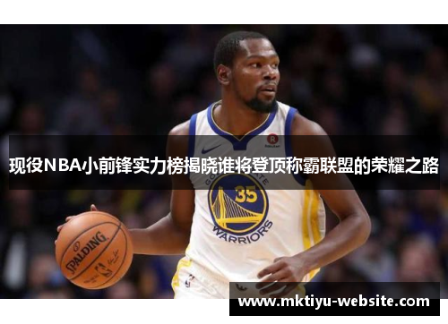 现役NBA小前锋实力榜揭晓谁将登顶称霸联盟的荣耀之路