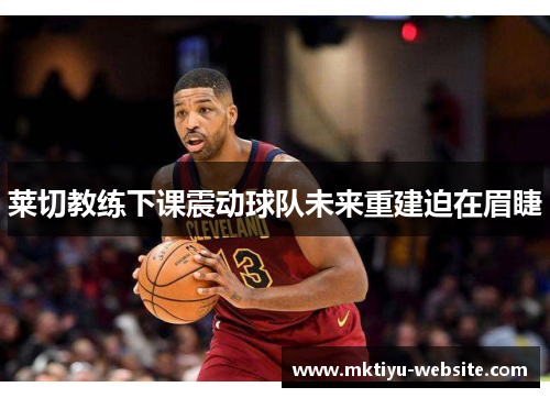 莱切教练下课震动球队未来重建迫在眉睫