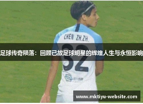 足球传奇陨落：回顾已故足球明星的辉煌人生与永恒影响