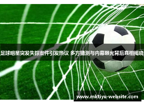 足球明星突发失踪案件引发热议 多方猜测与内幕曝光背后真相揭晓
