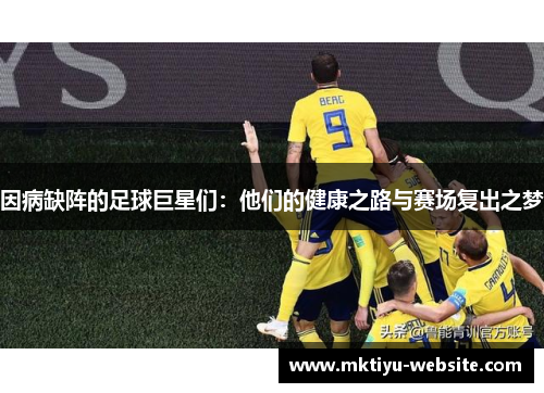 因病缺阵的足球巨星们：他们的健康之路与赛场复出之梦