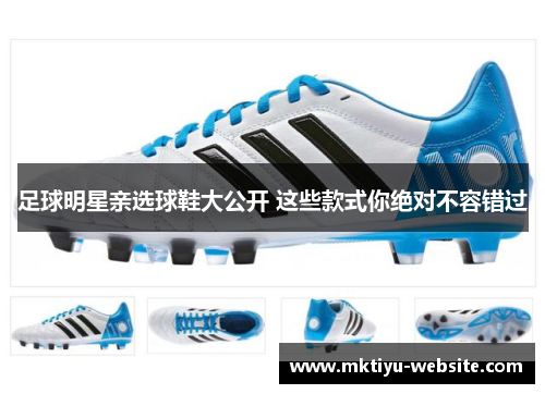 足球明星亲选球鞋大公开 这些款式你绝对不容错过