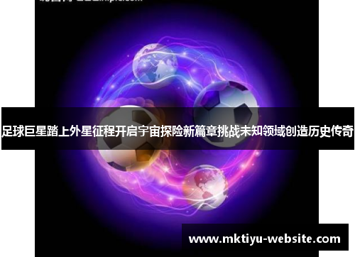 足球巨星踏上外星征程开启宇宙探险新篇章挑战未知领域创造历史传奇