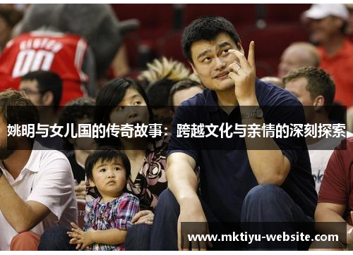 姚明与女儿国的传奇故事：跨越文化与亲情的深刻探索
