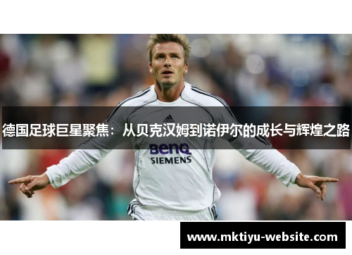 德国足球巨星聚焦：从贝克汉姆到诺伊尔的成长与辉煌之路