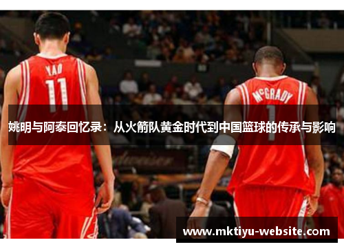 姚明与阿泰回忆录：从火箭队黄金时代到中国篮球的传承与影响