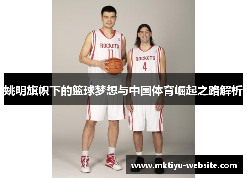 姚明旗帜下的篮球梦想与中国体育崛起之路解析
