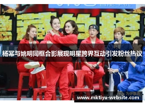 杨幂与姚明同框合影展现明星跨界互动引发粉丝热议