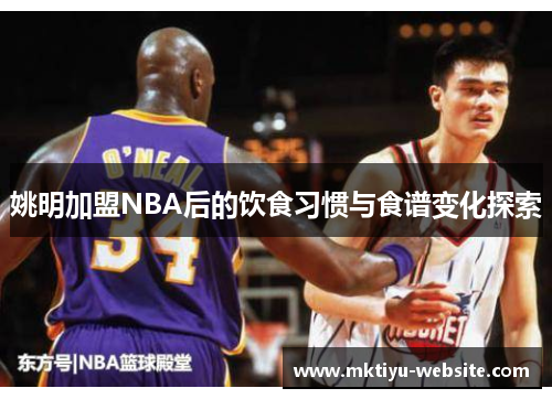 姚明加盟NBA后的饮食习惯与食谱变化探索