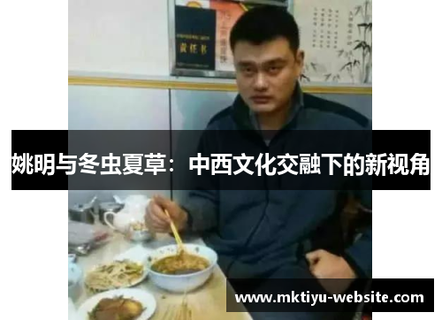 姚明与冬虫夏草：中西文化交融下的新视角