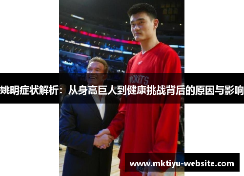 姚明症状解析：从身高巨人到健康挑战背后的原因与影响