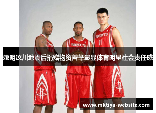 姚明汶川地震后捐赠物资善举彰显体育明星社会责任感
