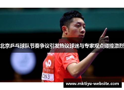 北京乒乓球队节奏争议引发热议球迷与专家观点碰撞激烈