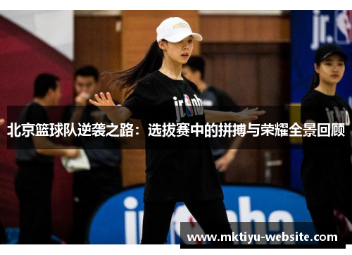 北京篮球队逆袭之路：选拔赛中的拼搏与荣耀全景回顾