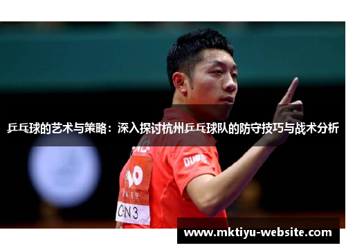 乒乓球的艺术与策略：深入探讨杭州乒乓球队的防守技巧与战术分析