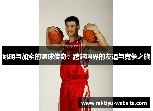 姚明与加索的篮球传奇：跨越国界的友谊与竞争之旅