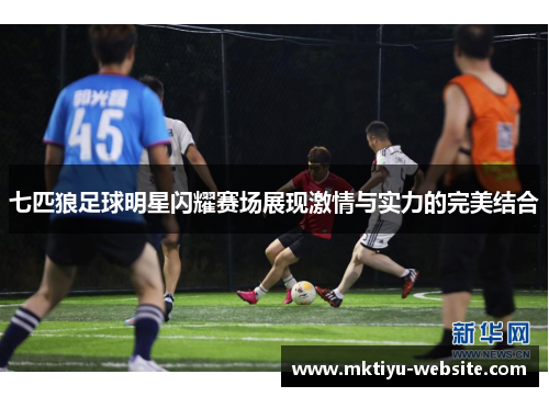 七匹狼足球明星闪耀赛场展现激情与实力的完美结合
