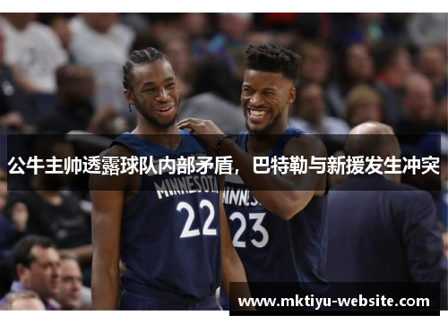 公牛主帅透露球队内部矛盾，巴特勒与新援发生冲突