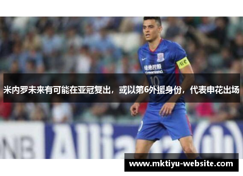 米内罗未来有可能在亚冠复出，或以第6外援身份，代表申花出场