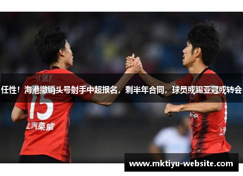 任性！海港撤销头号射手中超报名，剩半年合同，球员或踢亚冠或转会