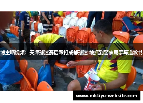 博主晒视频：天津球迷赛后殴打成都球迷 被抓到警察局手写道歉书