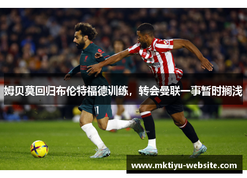 姆贝莫回归布伦特福德训练，转会曼联一事暂时搁浅