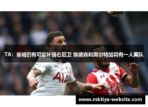 TA：曼城仍有可能补强右后卫 埃德森和奥尔特加将有一人离队