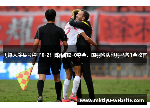 再爆大冷头号种子0-2！陈雨菲2-0夺金，国羽省队印丹马各1金收官