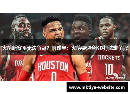 火箭新赛季无法争冠？前球星：火箭要迎合KD打法难争冠